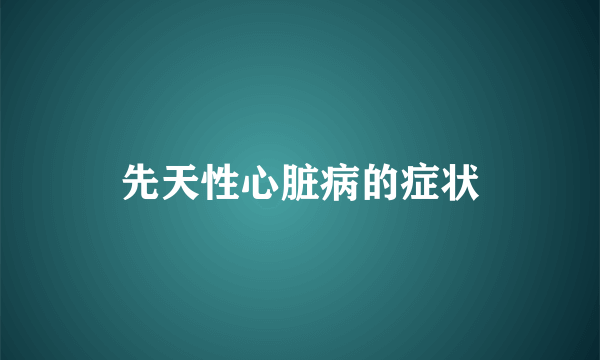 先天性心脏病的症状