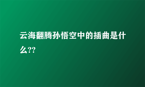 云海翻腾孙悟空中的插曲是什么??