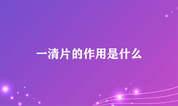 一清片的作用是什么