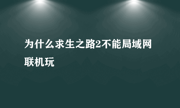 为什么求生之路2不能局域网联机玩