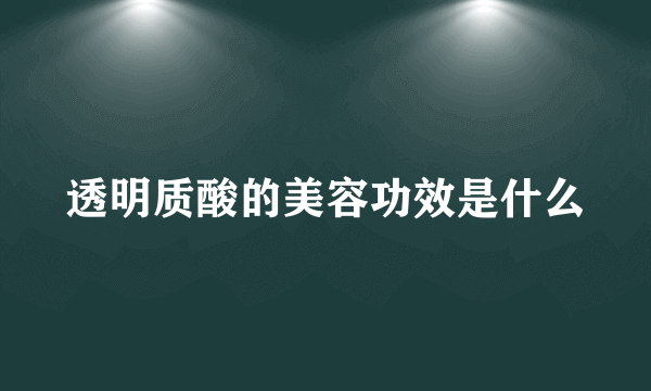 透明质酸的美容功效是什么