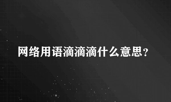 网络用语滴滴滴什么意思？