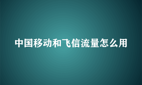 中国移动和飞信流量怎么用