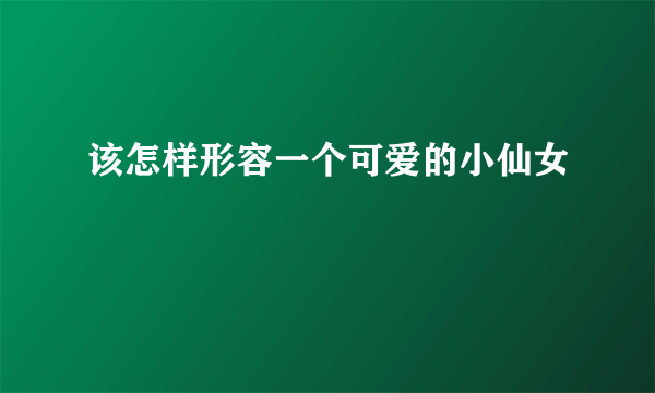 该怎样形容一个可爱的小仙女