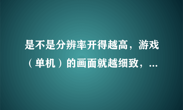 是不是分辨率开得越高，游戏（单机）的画面就越细致，精美呢？