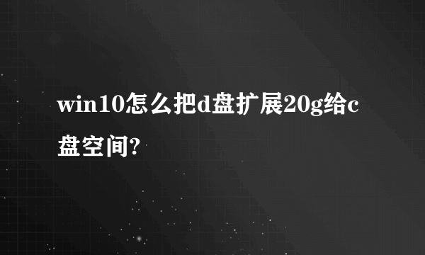 win10怎么把d盘扩展20g给c盘空间?