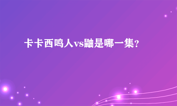 卡卡西鸣人vs鼬是哪一集？