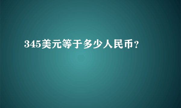 345美元等于多少人民币？