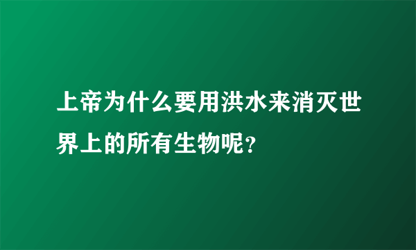 上帝为什么要用洪水来消灭世界上的所有生物呢？