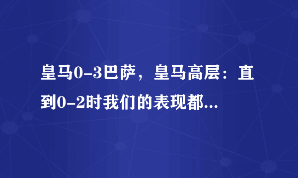 皇马0-3巴萨，皇马高层：直到0-2时我们的表现都全方面占优，但巴萨更有效率，你怎么看？