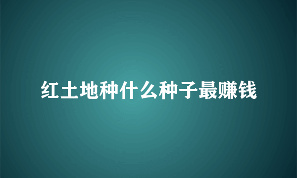 红土地种什么种子最赚钱