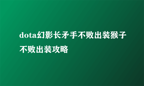 dota幻影长矛手不败出装猴子不败出装攻略