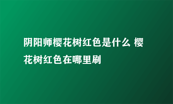 阴阳师樱花树红色是什么 樱花树红色在哪里刷