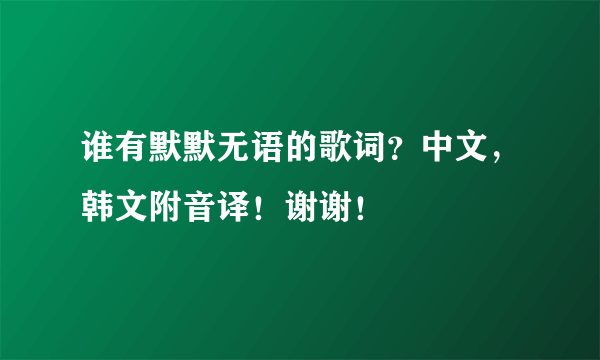 谁有默默无语的歌词？中文，韩文附音译！谢谢！