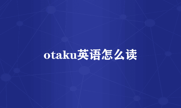 otaku英语怎么读