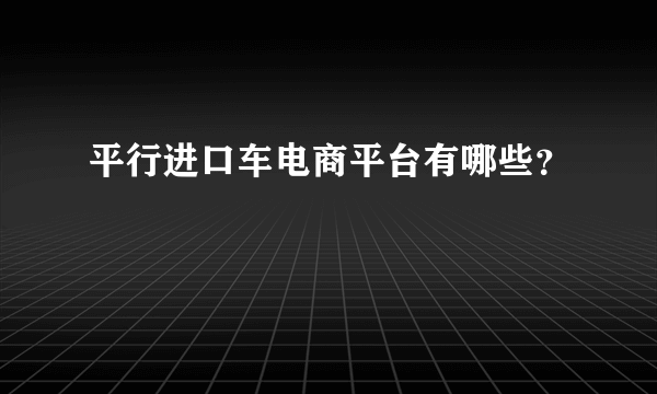 平行进口车电商平台有哪些？