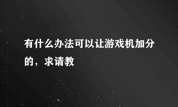 有什么办法可以让游戏机加分的，求请教