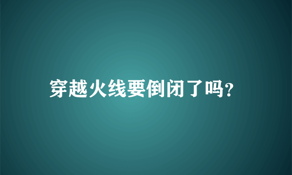 穿越火线要倒闭了吗？