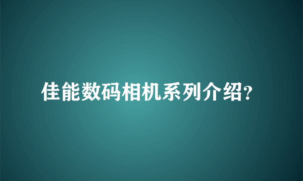 佳能数码相机系列介绍？