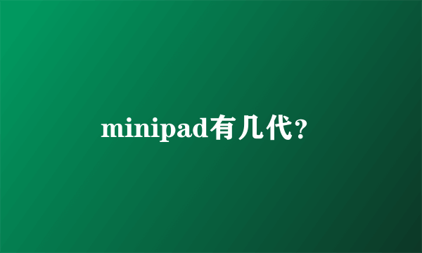 minipad有几代？