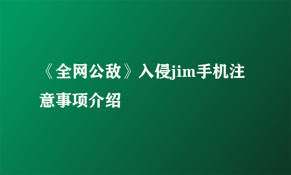 《全网公敌》入侵jim手机注意事项介绍