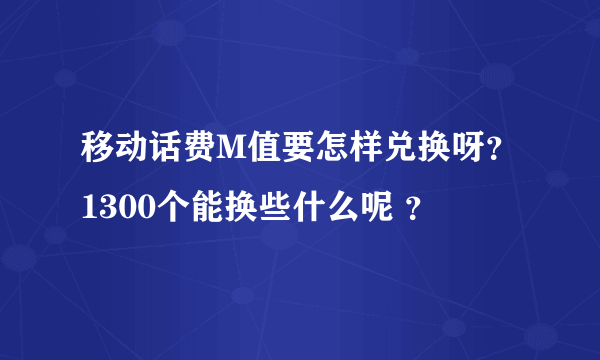 移动话费M值要怎样兑换呀？1300个能换些什么呢 ？