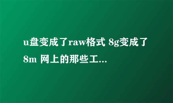 u盘变成了raw格式 8g变成了8m 网上的那些工具我都试过了 ，请各位大侠给个修复方案，u盘数据不需要了