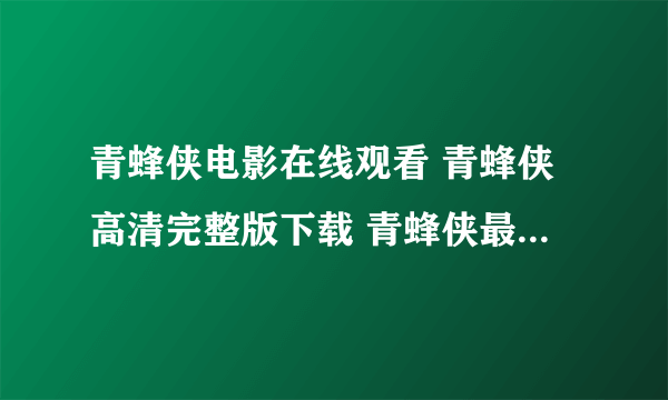 青蜂侠电影在线观看 青蜂侠高清完整版下载 青蜂侠最新大片下载