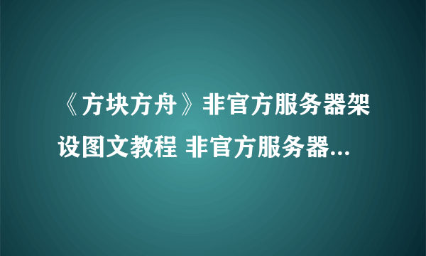 《方块方舟》非官方服务器架设图文教程 非官方服务器怎么架设？