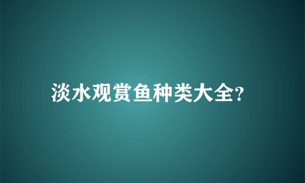 淡水观赏鱼种类大全？