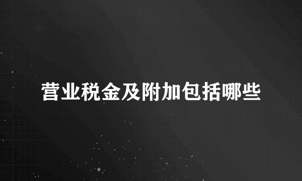 营业税金及附加包括哪些