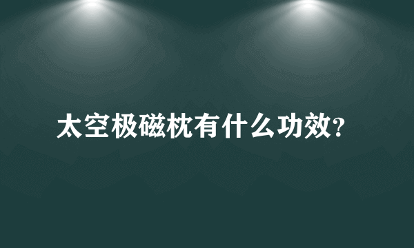 太空极磁枕有什么功效？