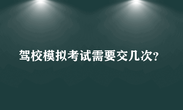 驾校模拟考试需要交几次？