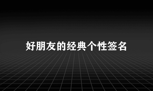 好朋友的经典个性签名