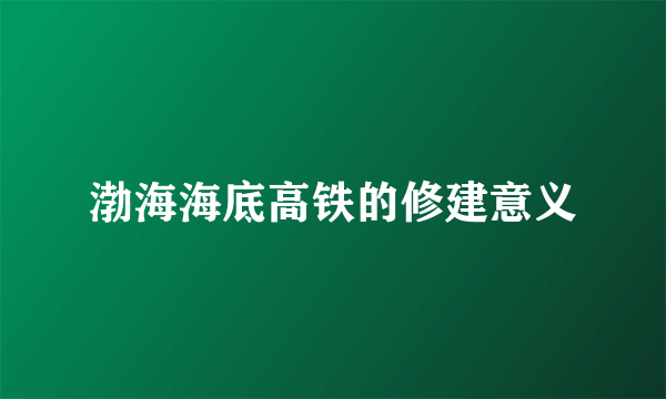 渤海海底高铁的修建意义