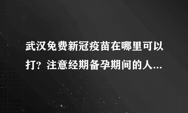 武汉免费新冠疫苗在哪里可以打？注意经期备孕期间的人群不可以接种