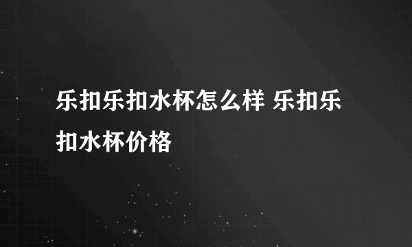 乐扣乐扣水杯怎么样 乐扣乐扣水杯价格