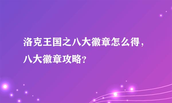 洛克王国之八大徽章怎么得，八大徽章攻略？