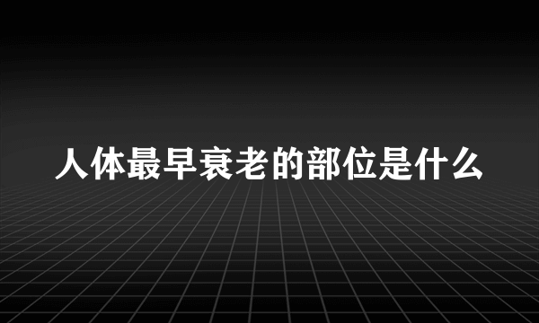 人体最早衰老的部位是什么