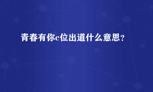 青春有你c位出道什么意思？