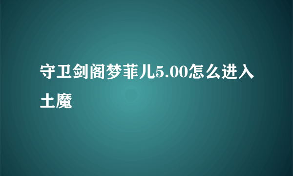 守卫剑阁梦菲儿5.00怎么进入土魔