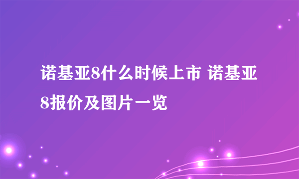 诺基亚8什么时候上市 诺基亚8报价及图片一览