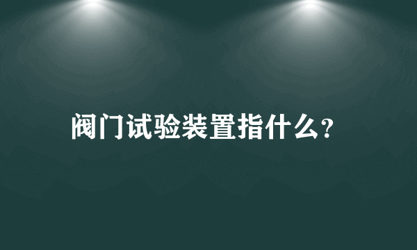 阀门试验装置指什么？