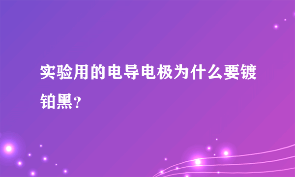 实验用的电导电极为什么要镀铂黑？