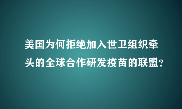 美国为何拒绝加入世卫组织牵头的全球合作研发疫苗的联盟？