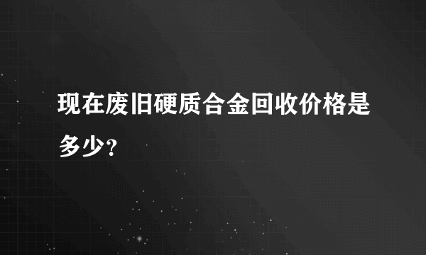 现在废旧硬质合金回收价格是多少？