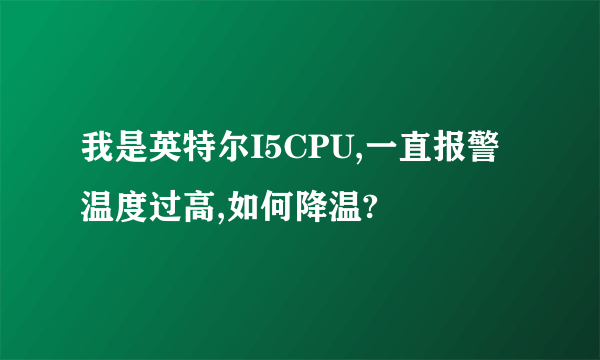 我是英特尔I5CPU,一直报警温度过高,如何降温?