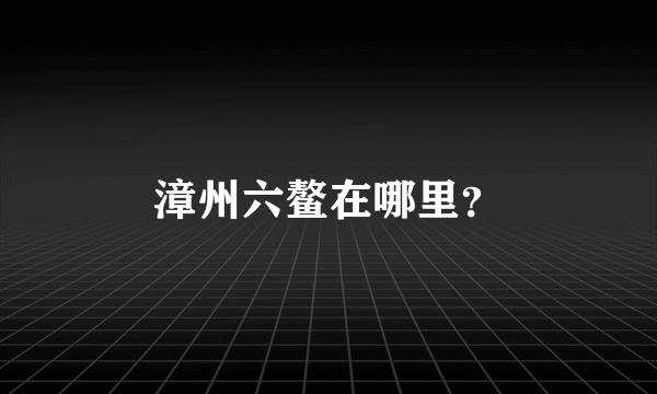 漳州六鳌在哪里？