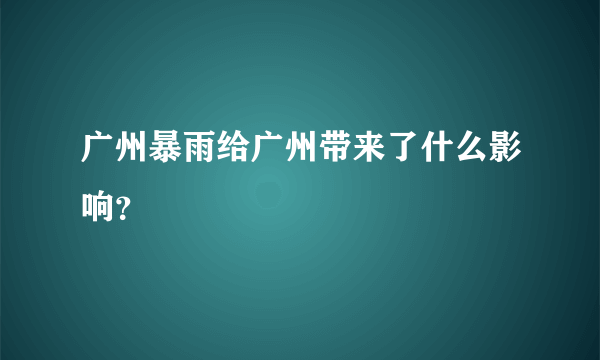 广州暴雨给广州带来了什么影响？