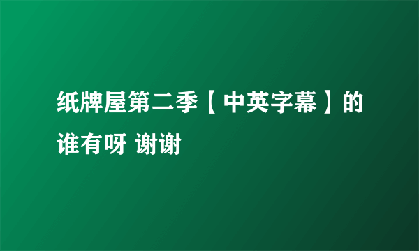 纸牌屋第二季【中英字幕】的谁有呀 谢谢